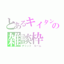 とあるキイタンの雑談枠（チャット　ルーム）