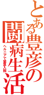 とある豊彦の闘病生活（ヘルニアで緊急入院）