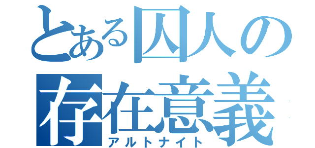 とある囚人の存在意義（アルトナイト）