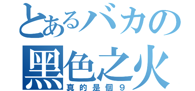 とあるバカの黑色之火（真的是個９）