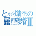 とある熾空の群裡總管Ⅱ（インデックス）