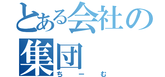 とある会社の集団（ちーむ）