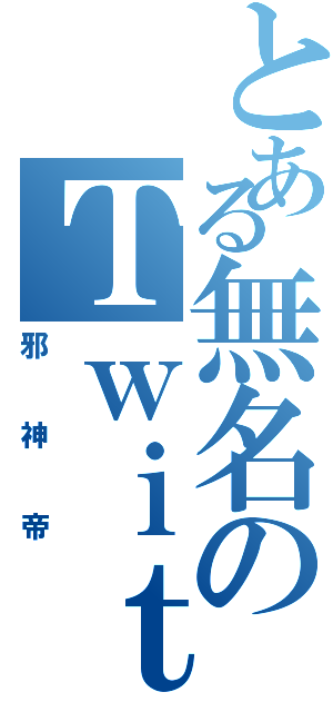 とある無名のＴｗｉｔｔｅｒ民（邪神帝）