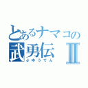 とあるナマコの武勇伝Ⅱ（ぶゆうでん）