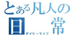 とある凡人の日　　常（デイリーライフ）