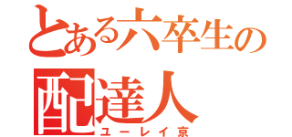 とある六卒生の配達人（ユーレイ京）