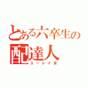 とある六卒生の配達人（ユーレイ京）