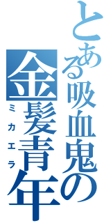 とある吸血鬼の金髪青年（ミカエラ）