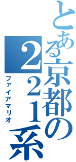 とある京都の２２１系好き（ファイアマリオ）