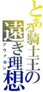 とある騎士王の遠き理想（アヴァロン）