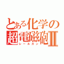 とある化学の超電磁砲Ⅱ（レールガン）