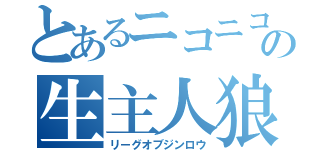 とあるニコニコの生主人狼（リーグオブジンロウ）