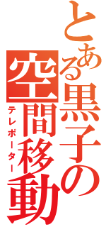 とある黒子の空間移動能力者（テレポーター）