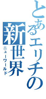 とあるエリチの新世界（ニューワールド）