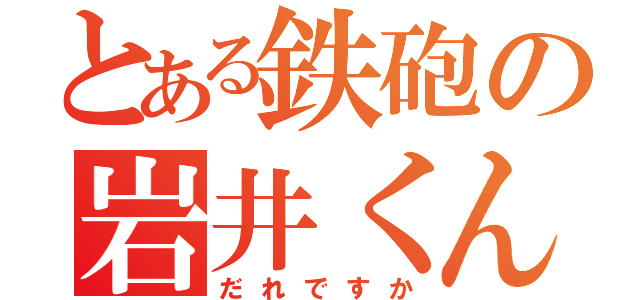 とある鉄砲の岩井くん（だれですか）