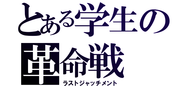 とある学生の革命戦（ラストジャッチメント）