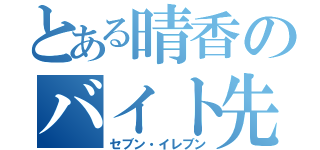 とある晴香のバイト先（セブン・イレブン）