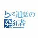 とある通話の発狂者（ああああああああああああああああああああああああああああああ）