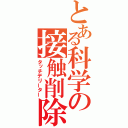 とある科学の接触削除（タッチデリーター）