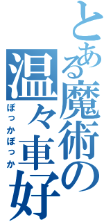 とある魔術の温々車好（ぽっかぽっか）