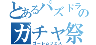 とあるパズドラのガチャ祭り（ゴーレムフェス）