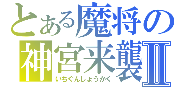 とある魔将の神宮来襲Ⅱ（いちぐんしょうかく）