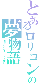 とあるロリコンの夢物語（ロリはいつだって可愛い）