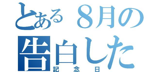 とある８月の告白した日（記念日）