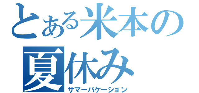 とある米本の夏休み（サマーバケーション）