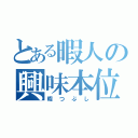 とある暇人の興味本位（暇つぶし）