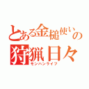 とある金槌使いの狩猟日々（モンハンライフ）