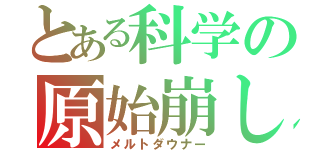 とある科学の原始崩し（メルトダウナー）