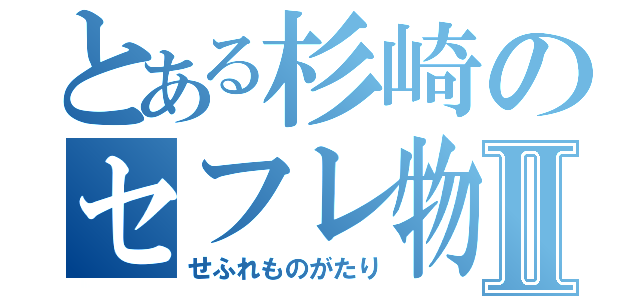 とある杉崎のセフレ物語Ⅱ（せふれものがたり）