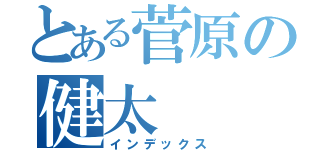 とある菅原の健太（インデックス）