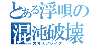 とある浮唄の混沌破壊（カオスブレイク）