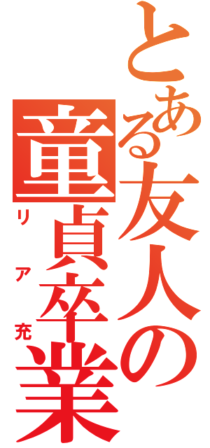 とある友人の童貞卒業（リア充）