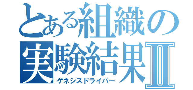 とある組織の実験結果Ⅱ（ゲネシスドライバー）