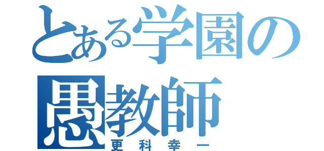 とある学園の愚教師（更科幸一）