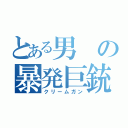 とある男の暴発巨銃（クリームガン）