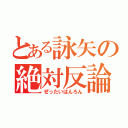 とある詠矢の絶対反論（ぜったいはんろん）