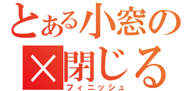 とある小窓の×閉じる（フィニッシュ）