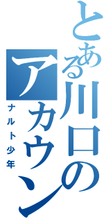 とある川口のアカウント　　　　　（ナルト少年）