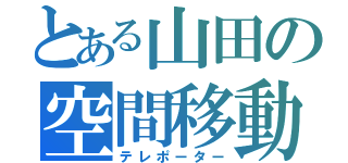 とある山田の空間移動（テレポーター）