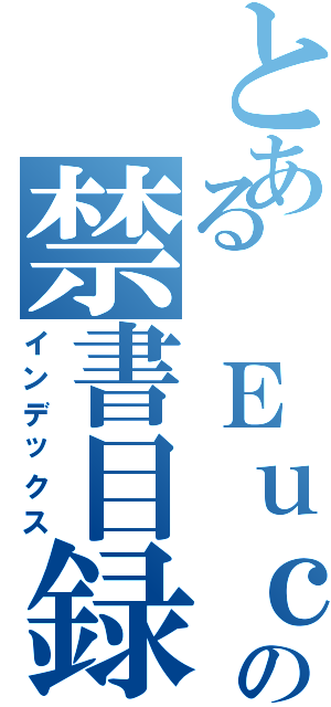 とある Ｅｕｃｏｌｉｗｏｏｄの禁書目録（インデックス）