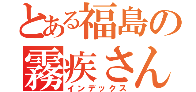 とある福島の霧疾さん（インデックス）