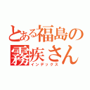 とある福島の霧疾さん（インデックス）