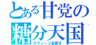 とある甘党の糖分天国（スウィーツ系男子）