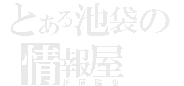 とある池袋の情報屋（折原臨也）