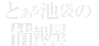 とある池袋の情報屋（折原臨也）