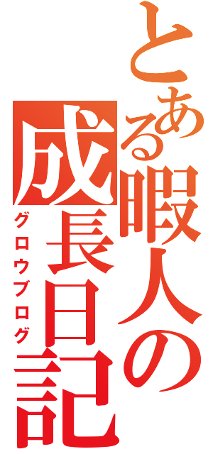 とある暇人の成長日記（グロウブログ）